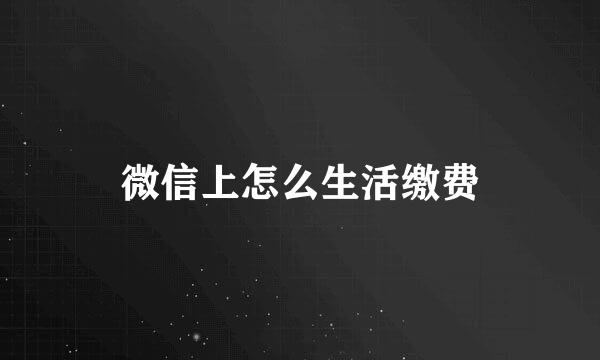 微信上怎么生活缴费