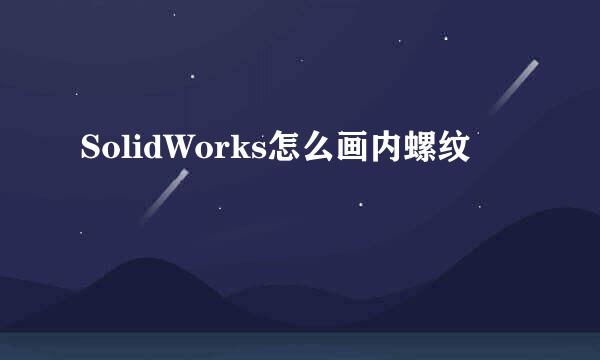 SolidWorks怎么画内螺纹