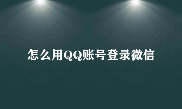 怎么用QQ账号登录微信