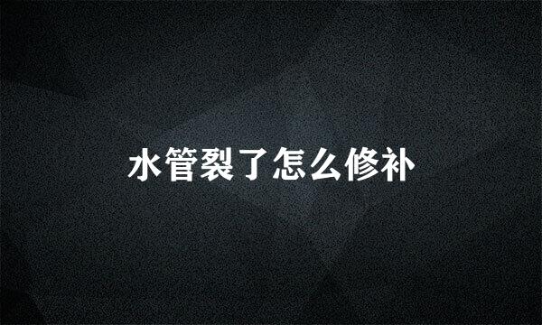 水管裂了怎么修补