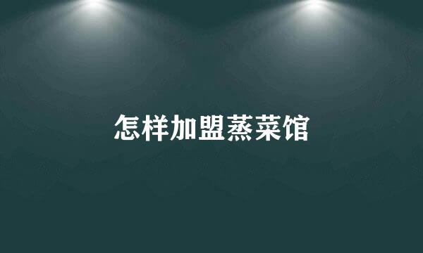 怎样加盟蒸菜馆