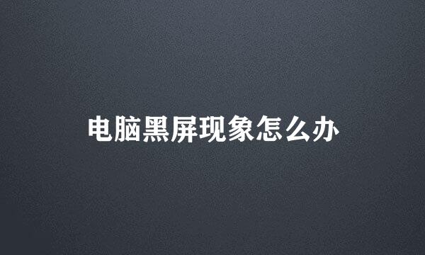 电脑黑屏现象怎么办