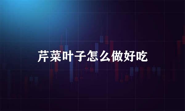 芹菜叶子怎么做好吃