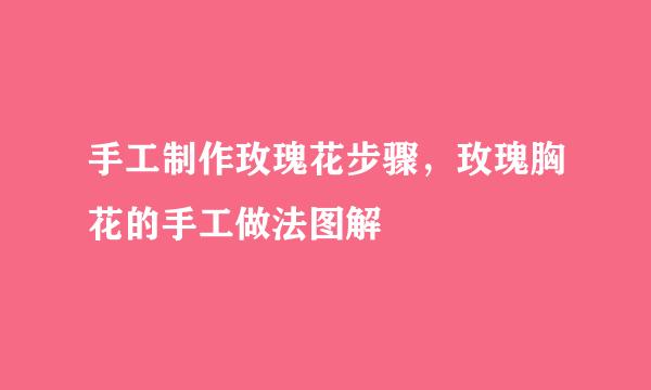 手工制作玫瑰花步骤，玫瑰胸花的手工做法图解