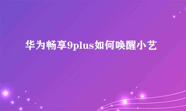华为畅享9plus如何唤醒小艺