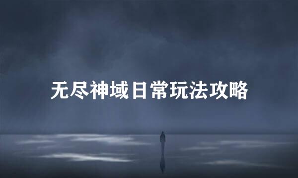 无尽神域日常玩法攻略