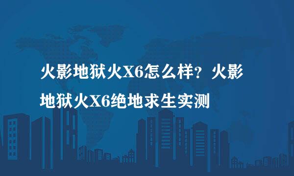 火影地狱火X6怎么样？火影地狱火X6绝地求生实测
