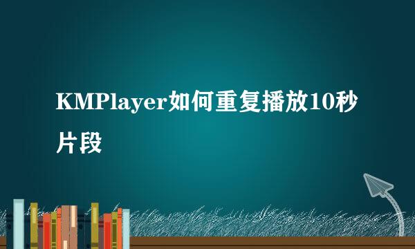 KMPlayer如何重复播放10秒片段