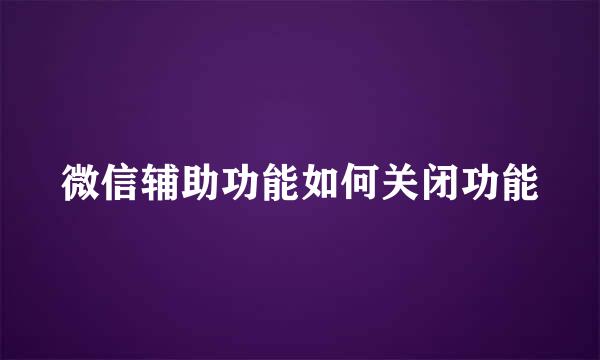 微信辅助功能如何关闭功能