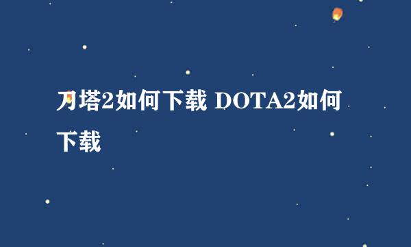 刀塔2如何下载 DOTA2如何下载