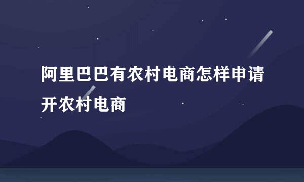 阿里巴巴有农村电商怎样申请开农村电商