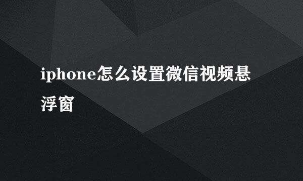 iphone怎么设置微信视频悬浮窗