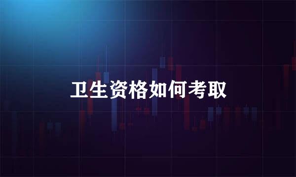 卫生资格如何考取