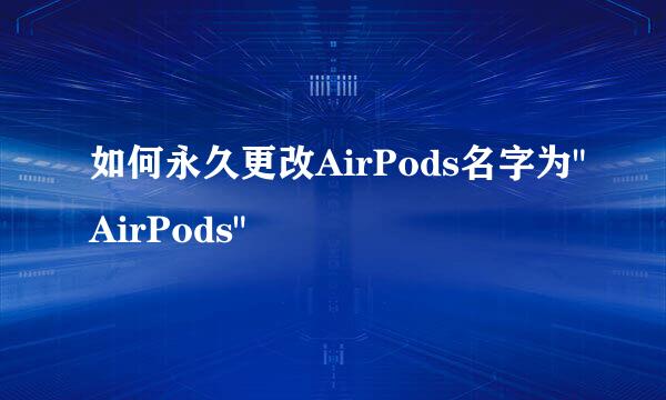 如何永久更改AirPods名字为