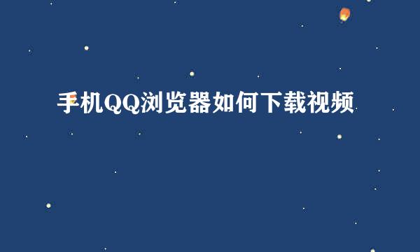 手机QQ浏览器如何下载视频