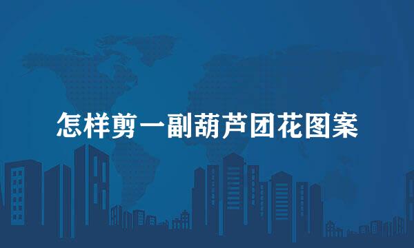 怎样剪一副葫芦团花图案