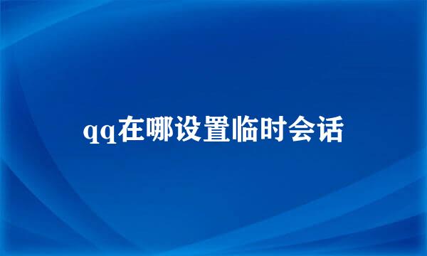 qq在哪设置临时会话