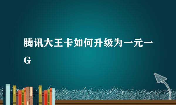 腾讯大王卡如何升级为一元一G