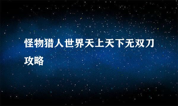 怪物猎人世界天上天下无双刀攻略