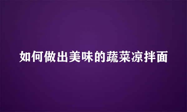 如何做出美味的蔬菜凉拌面
