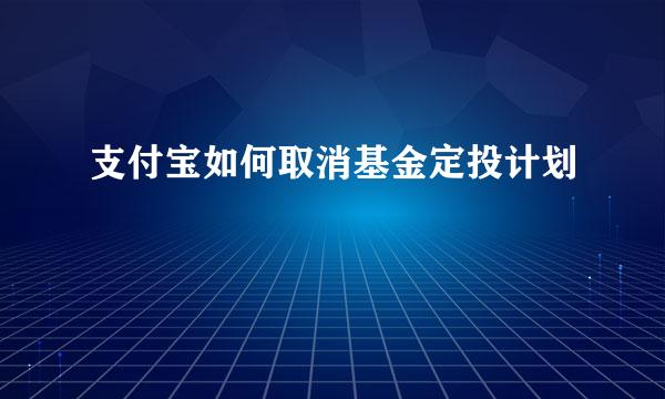 支付宝如何取消基金定投计划