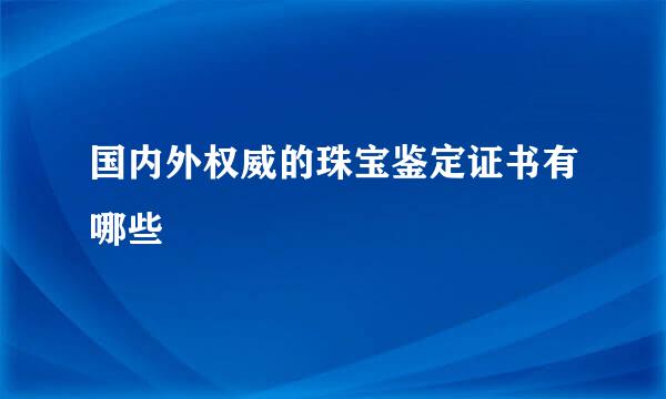国内外权威的珠宝鉴定证书有哪些