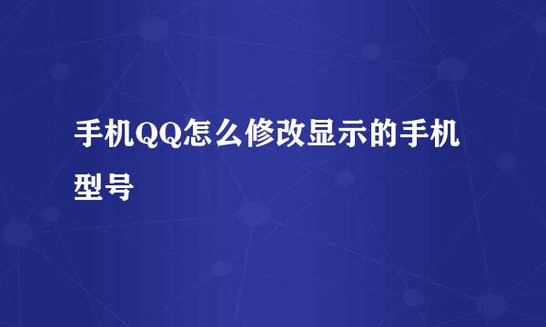 手机QQ怎么修改显示的手机型号