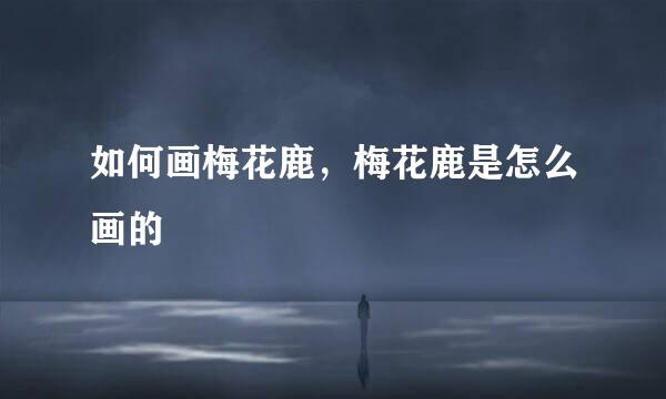 如何画梅花鹿，梅花鹿是怎么画的