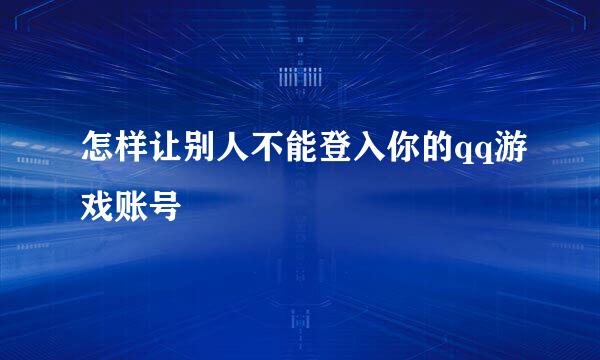 怎样让别人不能登入你的qq游戏账号