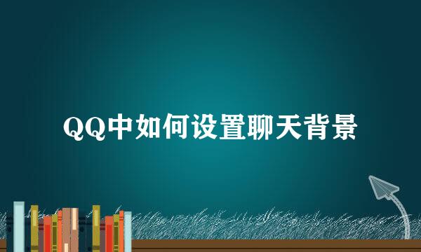 QQ中如何设置聊天背景