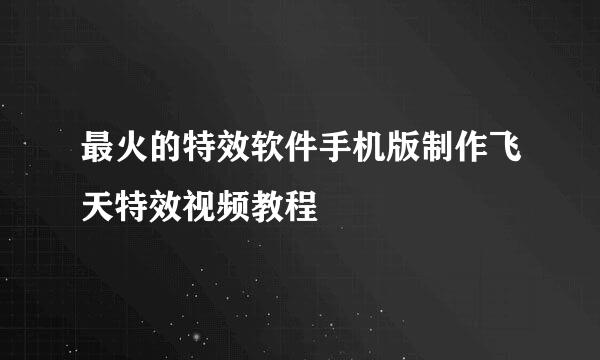 最火的特效软件手机版制作飞天特效视频教程