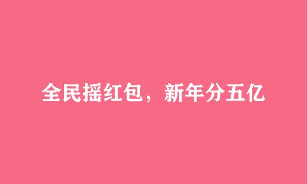 全民摇红包，新年分五亿