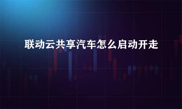 联动云共享汽车怎么启动开走