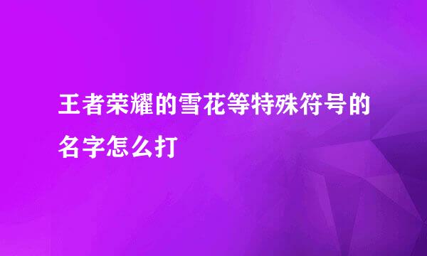 王者荣耀的雪花等特殊符号的名字怎么打