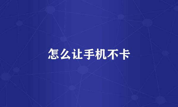怎么让手机不卡