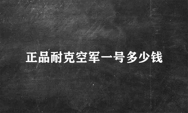 正品耐克空军一号多少钱