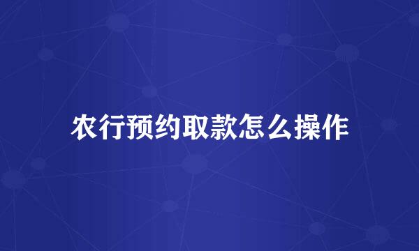 农行预约取款怎么操作