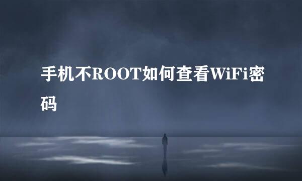 手机不ROOT如何查看WiFi密码