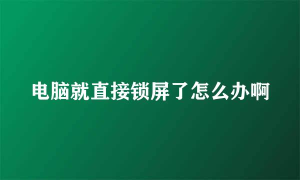 电脑就直接锁屏了怎么办啊