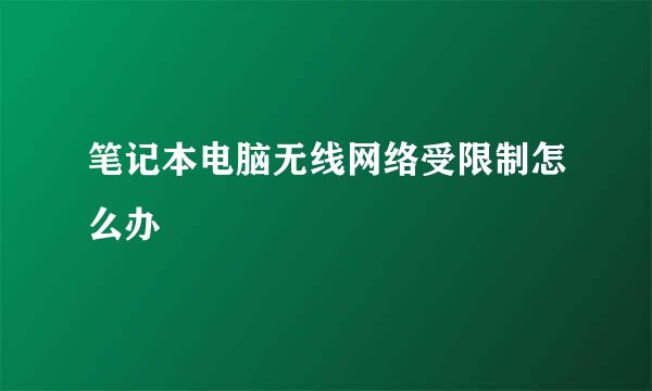 笔记本电脑无线网络受限制怎么办
