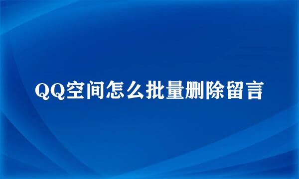 QQ空间怎么批量删除留言