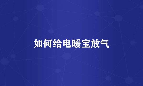 如何给电暖宝放气