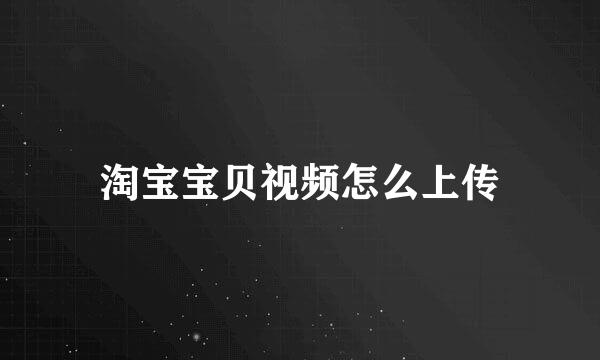 淘宝宝贝视频怎么上传