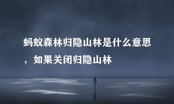 蚂蚁森林归隐山林是什么意思，如果关闭归隐山林
