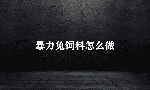暴力兔饲料怎么做