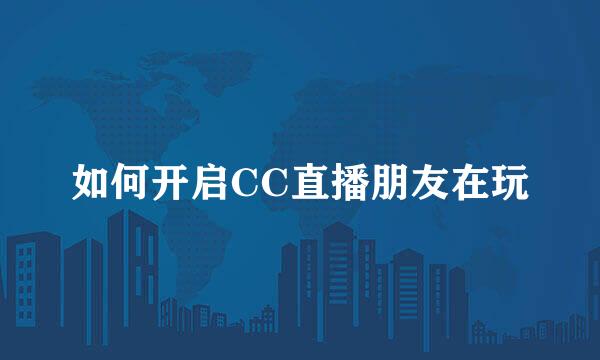 如何开启CC直播朋友在玩