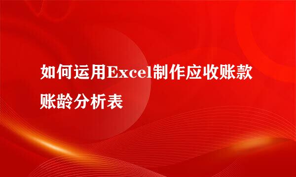 如何运用Excel制作应收账款账龄分析表
