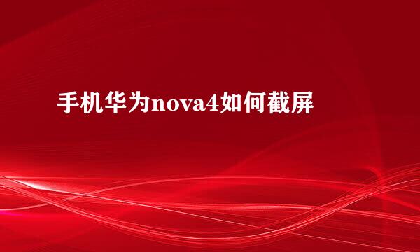 手机华为nova4如何截屏