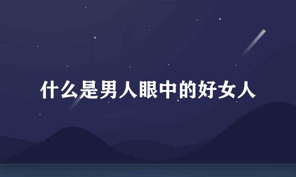 什么是男人眼中的好女人