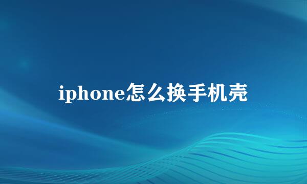 iphone怎么换手机壳